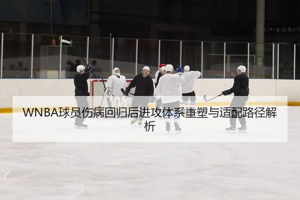 WNBA球员伤病回归后进攻体系重塑与适配路径解析